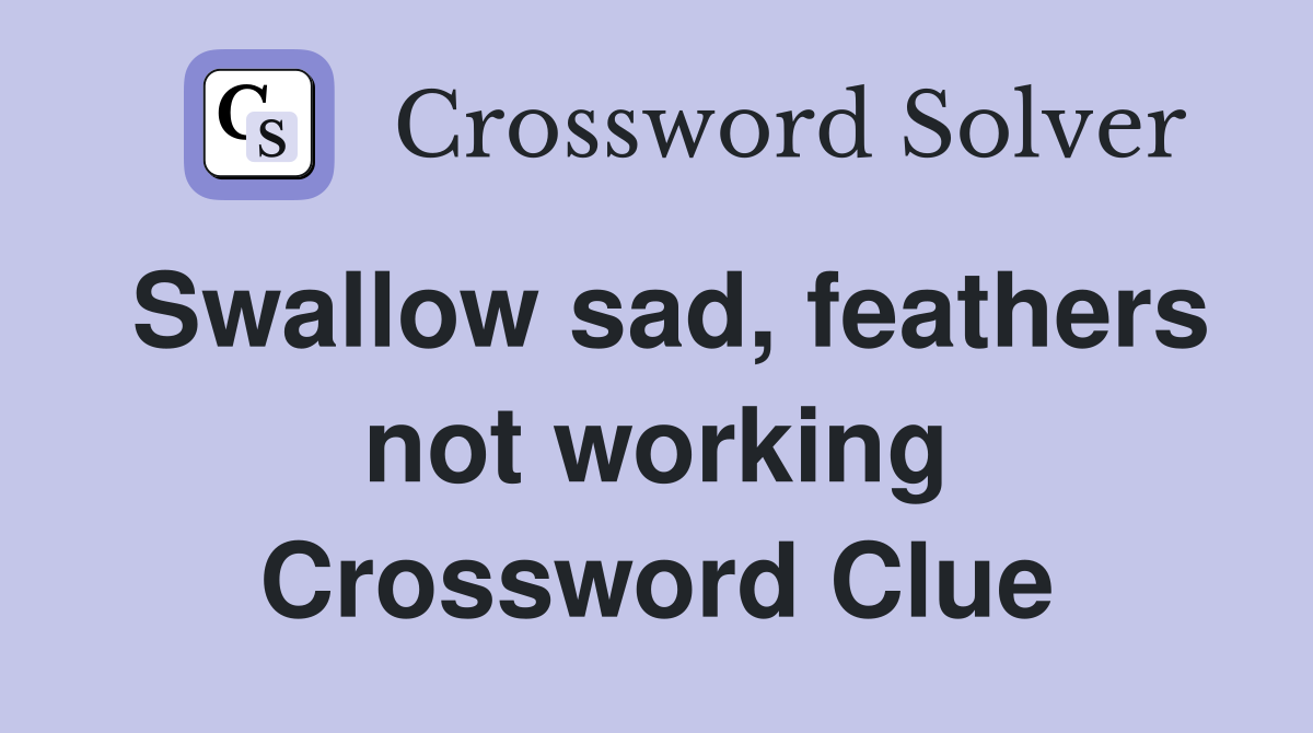 Swallow sad, feathers not working Crossword Clue