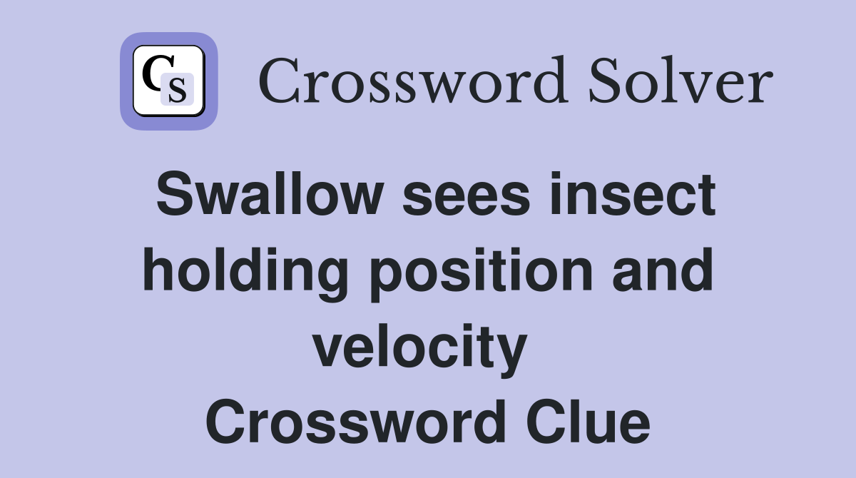 Swallow sees insect holding position and velocity  Crossword Clue