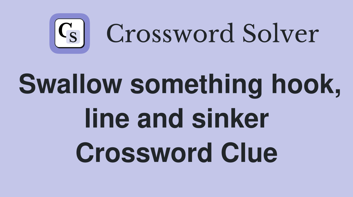 Swallow something hook, line and sinker Crossword Clue