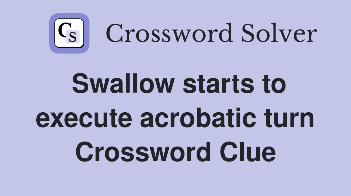 Swallow starts to execute acrobatic turn Crossword Clue
