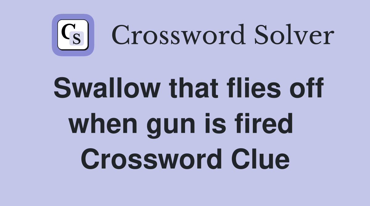 Swallow that flies off when gun is fired  Crossword Clue