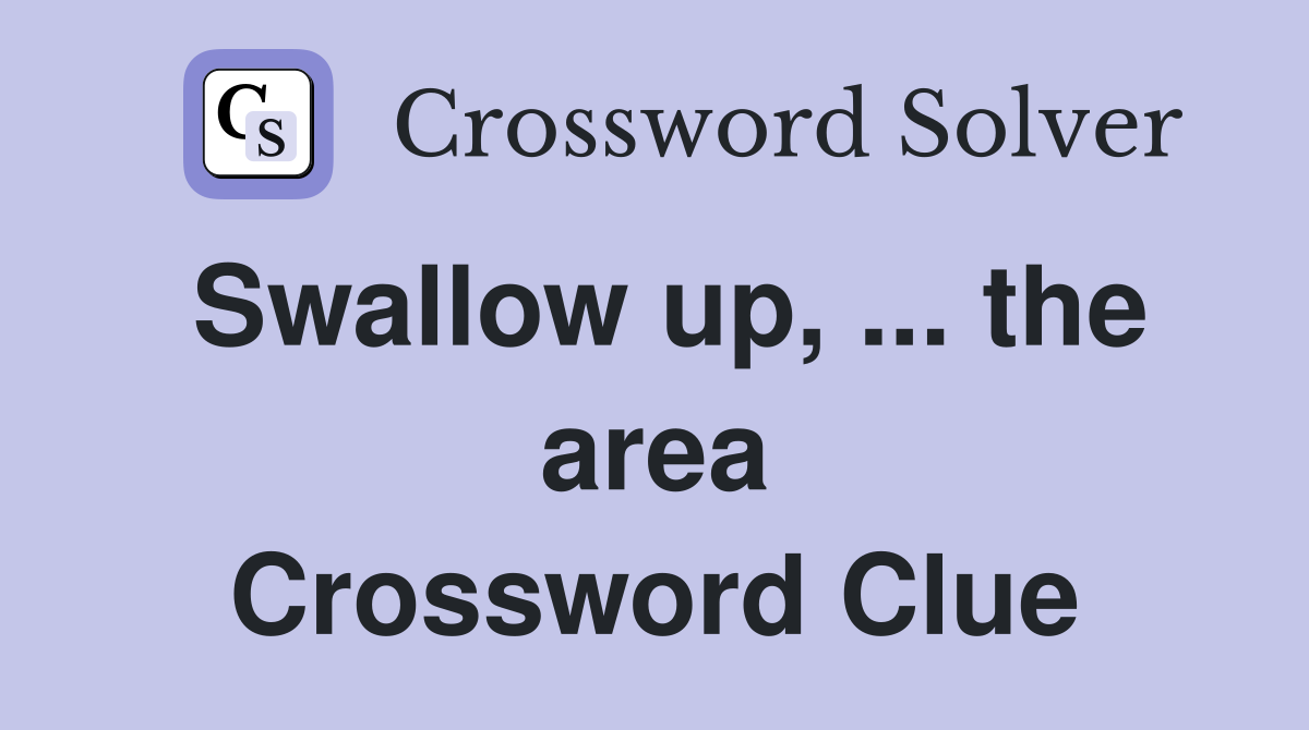 Swallow up, ... the area Crossword Clue