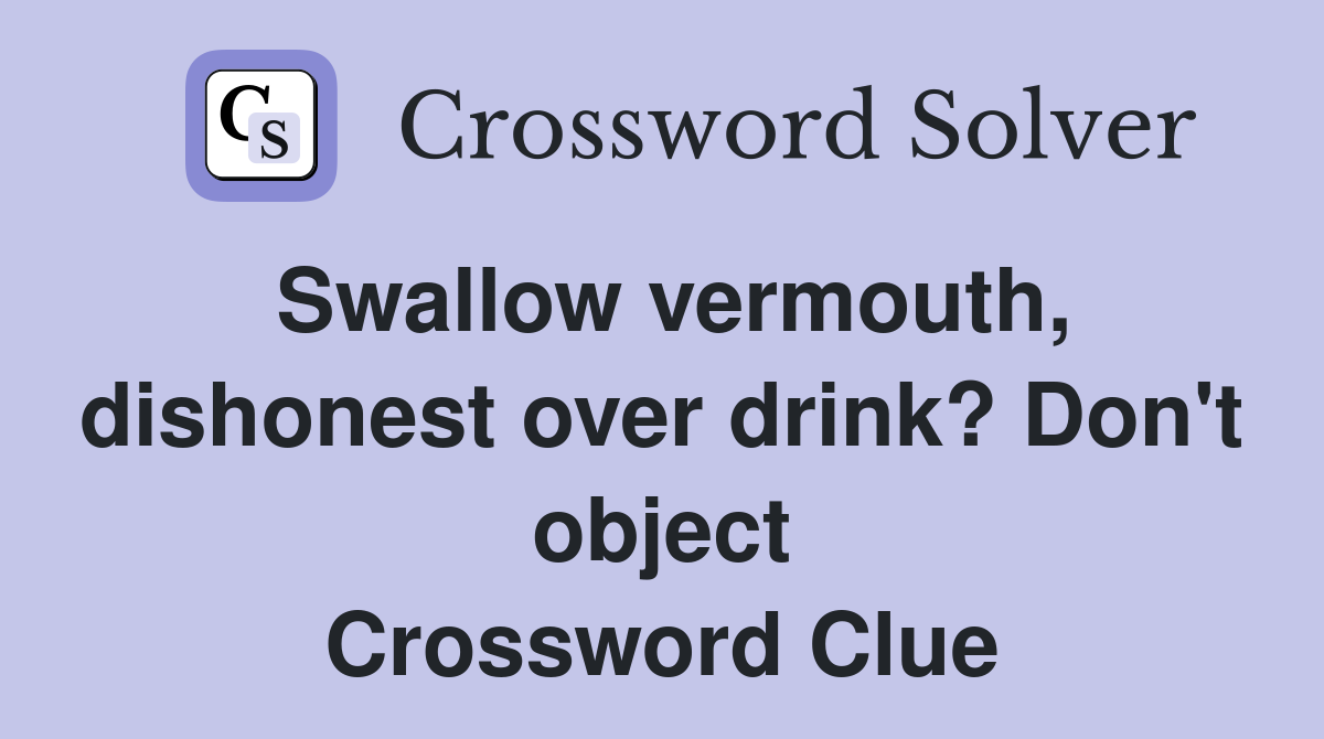 Swallow vermouth, dishonest over drink? Don't object Crossword Clue