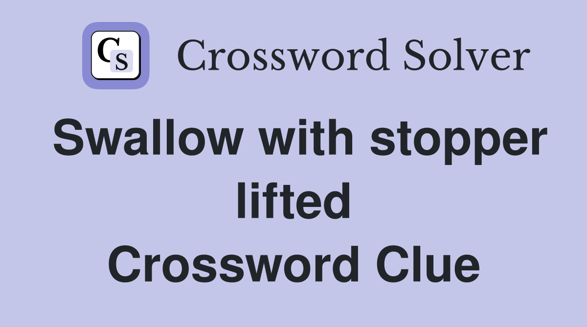 Swallow with stopper lifted Crossword Clue