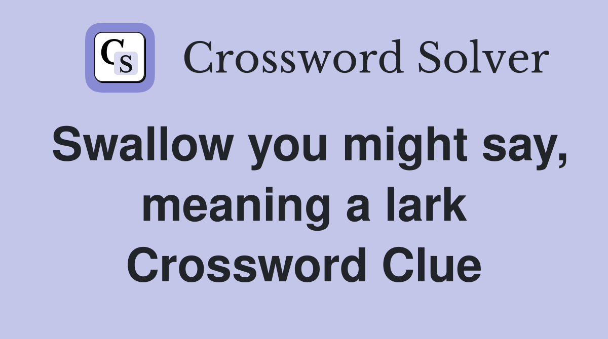 Swallow you might say, meaning a lark Crossword Clue