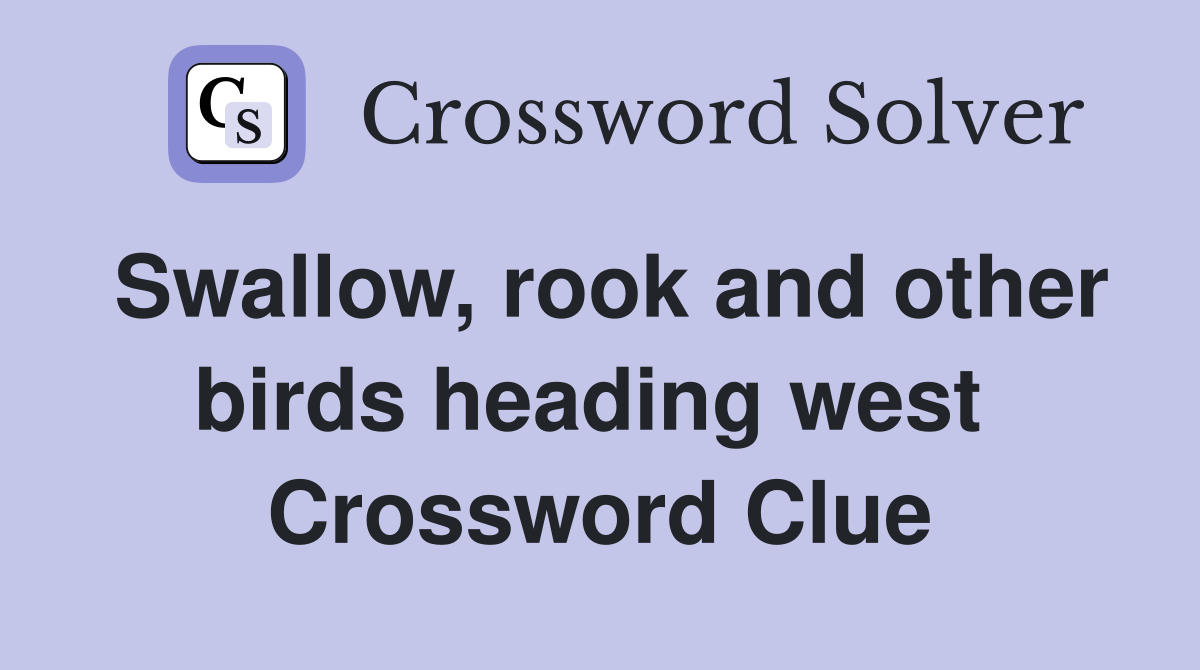Swallow, rook and other birds heading west  Crossword Clue