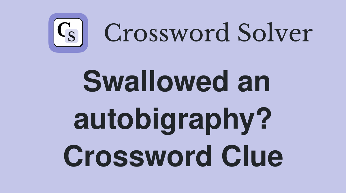 Swallowed an autobigraphy? Crossword Clue
