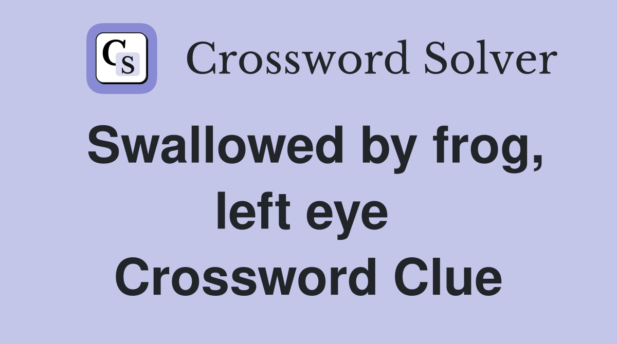 Swallowed by frog, left eye  Crossword Clue