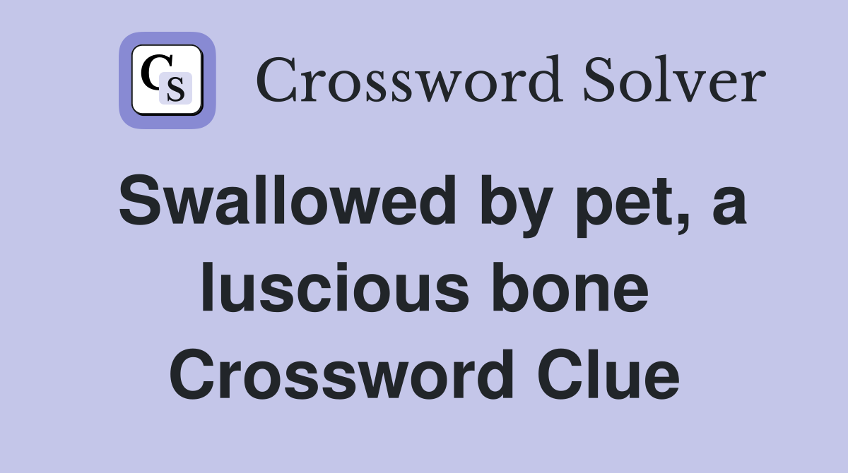 Swallowed by pet, a luscious bone Crossword Clue