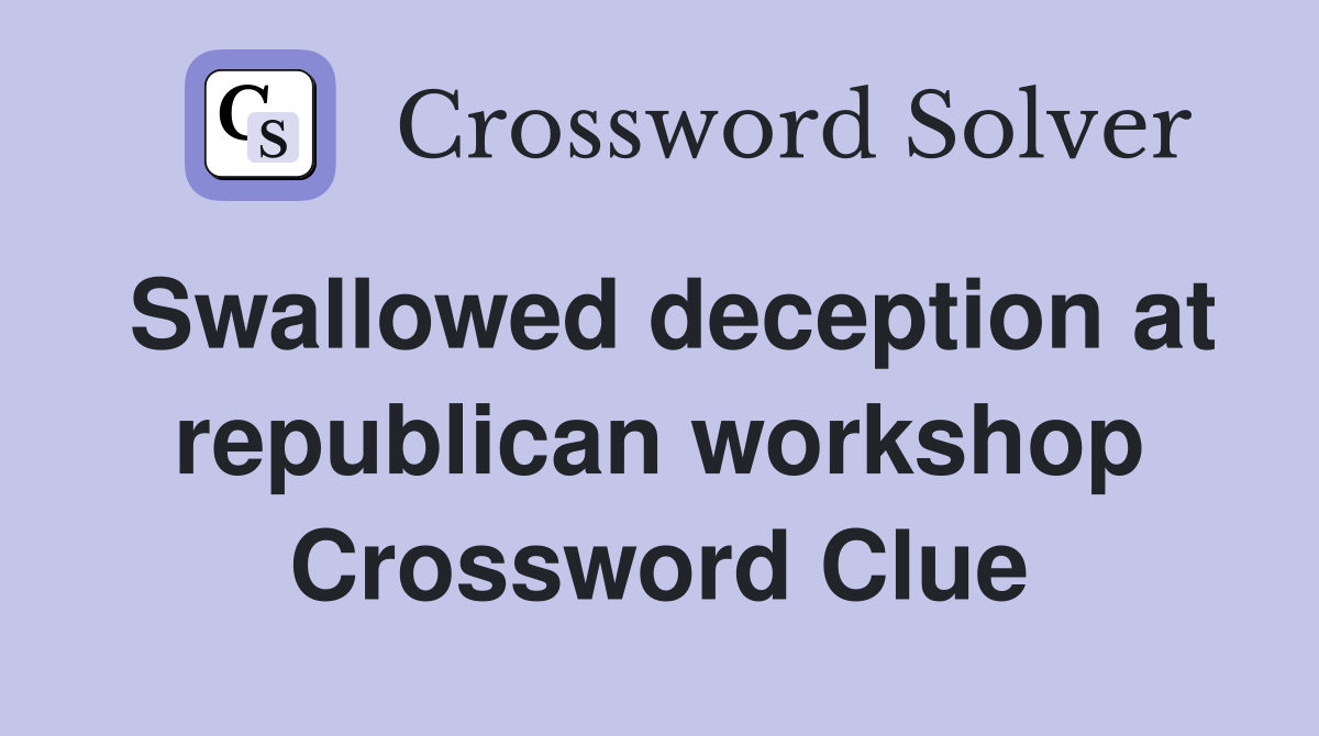 Swallowed deception at republican workshop Crossword Clue