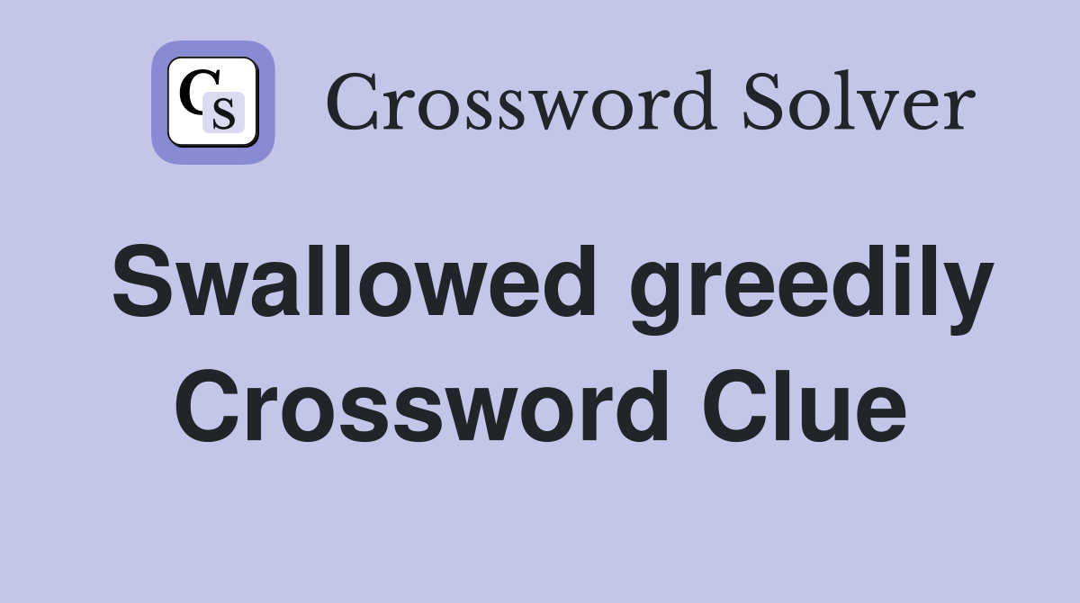Swallowed greedily Crossword Clue