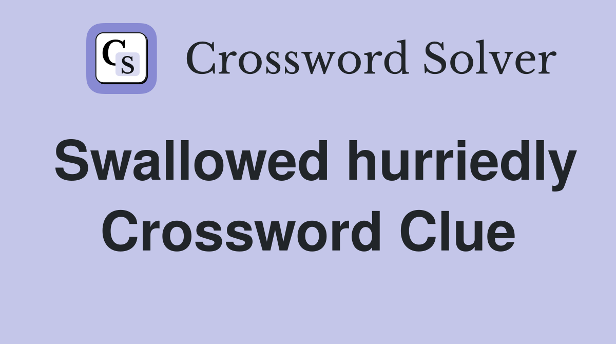 Swallowed hurriedly Crossword Clue