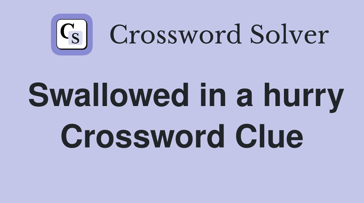 Swallowed in a hurry Crossword Clue