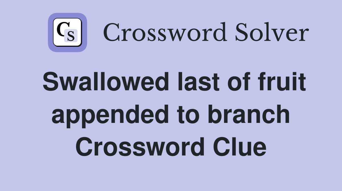 Swallowed last of fruit appended to branch Crossword Clue
