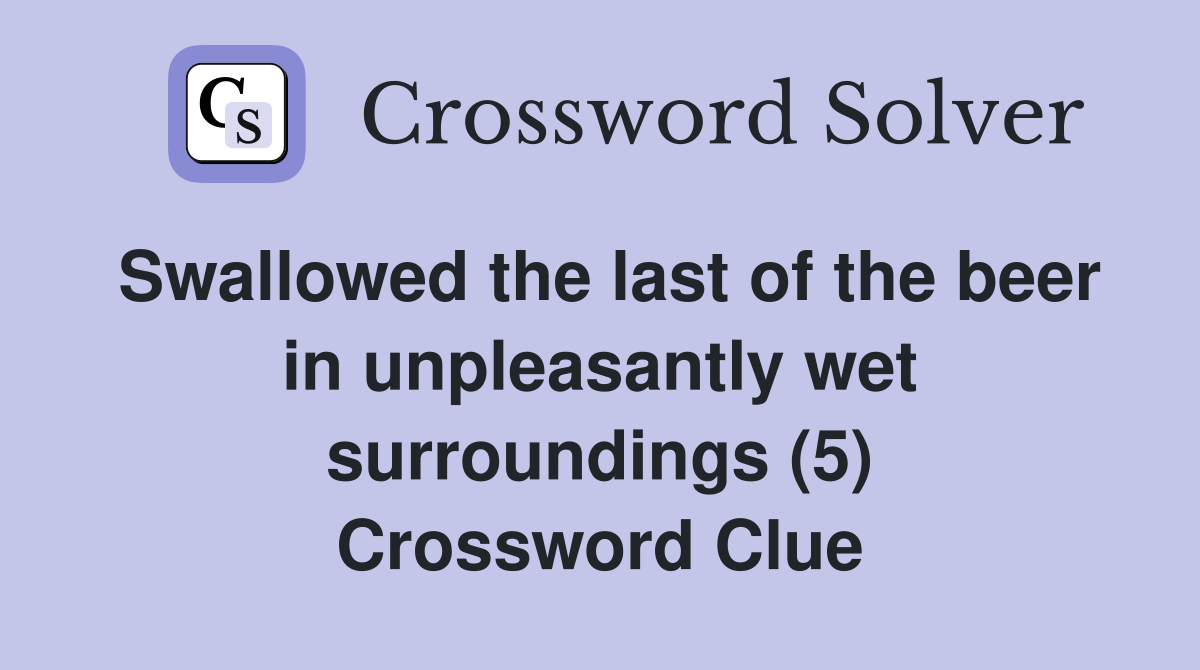 Swallowed the last of the beer in unpleasantly wet surroundings (5) Crossword Clue