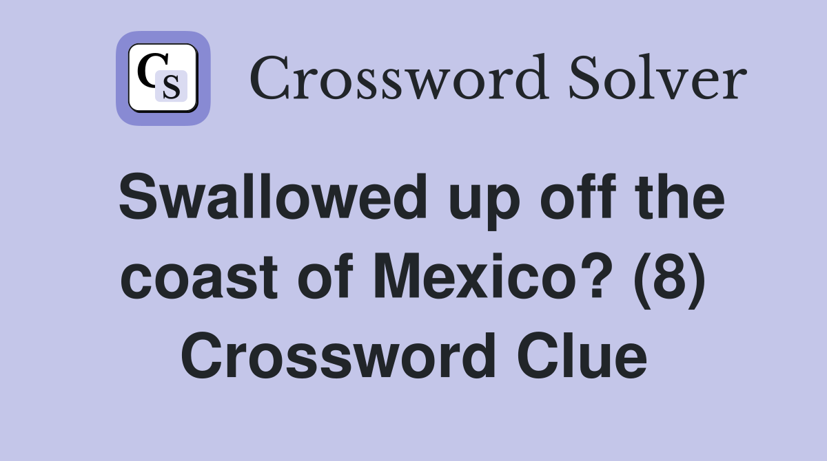 Swallowed up off the coast of Mexico? (8) Crossword Clue