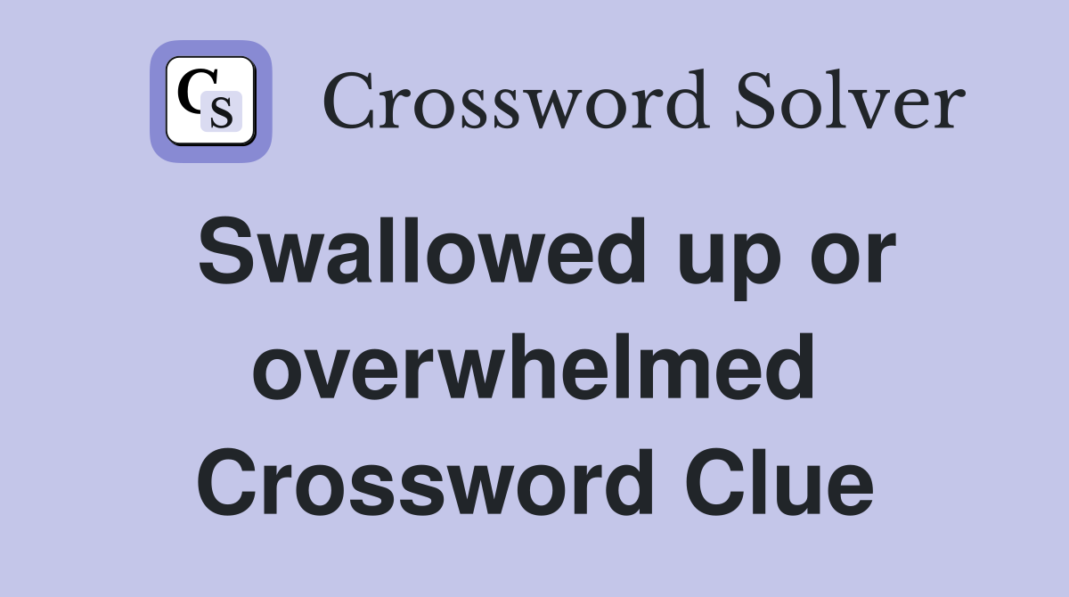 Swallowed up or overwhelmed Crossword Clue