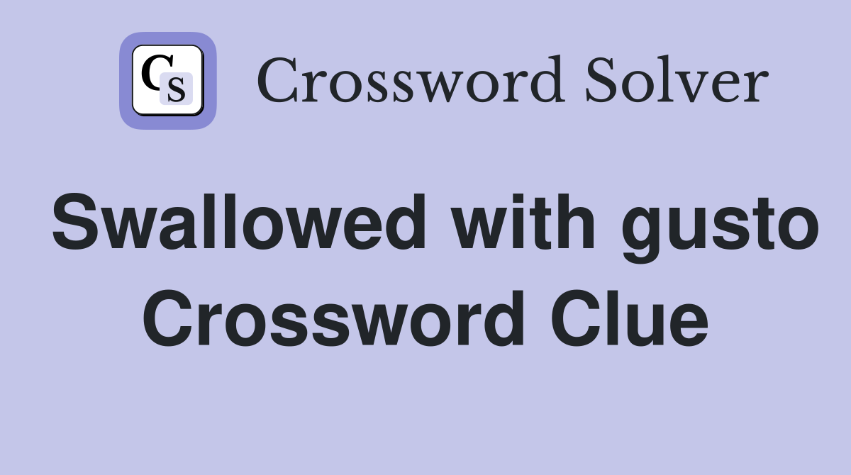 Swallowed with gusto Crossword Clue