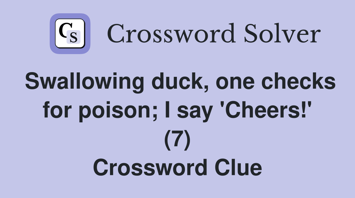 Swallowing duck, one checks for poison; I say 'Cheers!' (7) Crossword Clue
