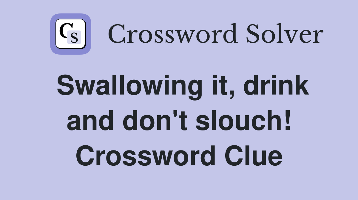 Swallowing it, drink and don't slouch! Crossword Clue