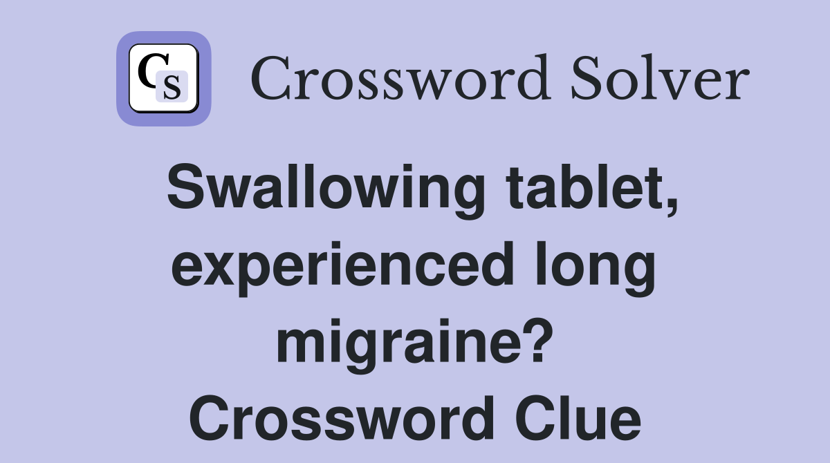 Swallowing tablet, experienced long migraine? Crossword Clue