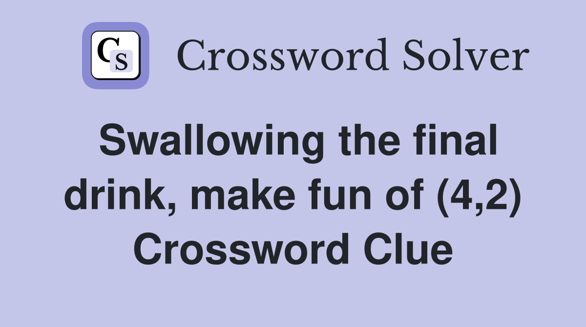 Swallowing the final drink, make fun of (4,2) Crossword Clue