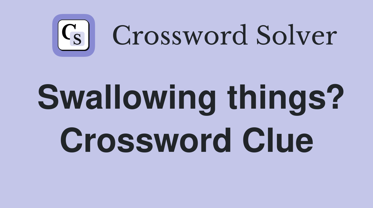 Swallowing things? Crossword Clue