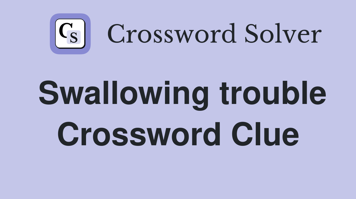 Swallowing trouble Crossword Clue