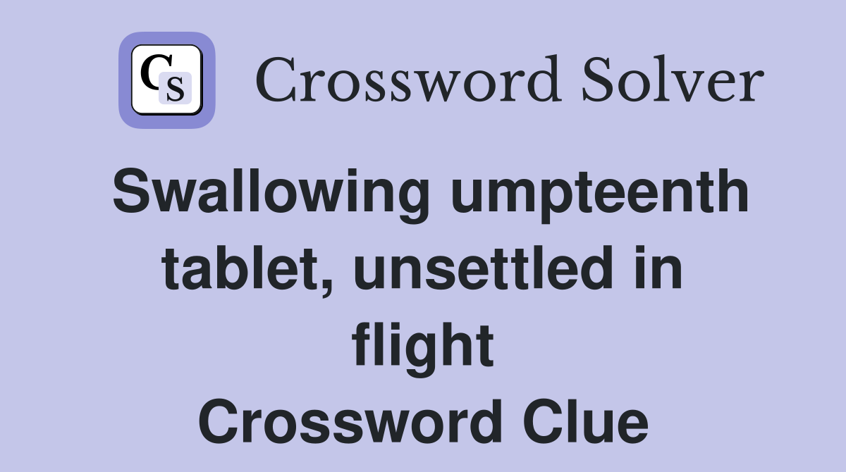 Swallowing umpteenth tablet, unsettled in flight Crossword Clue
