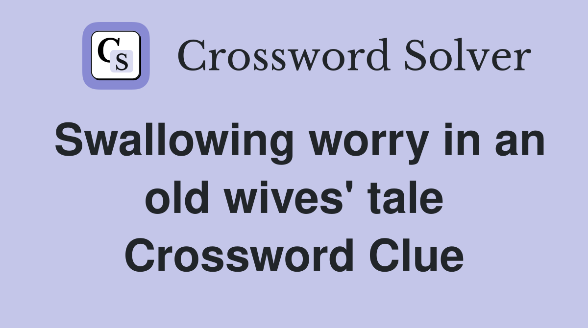 Swallowing worry in an old wives' tale Crossword Clue