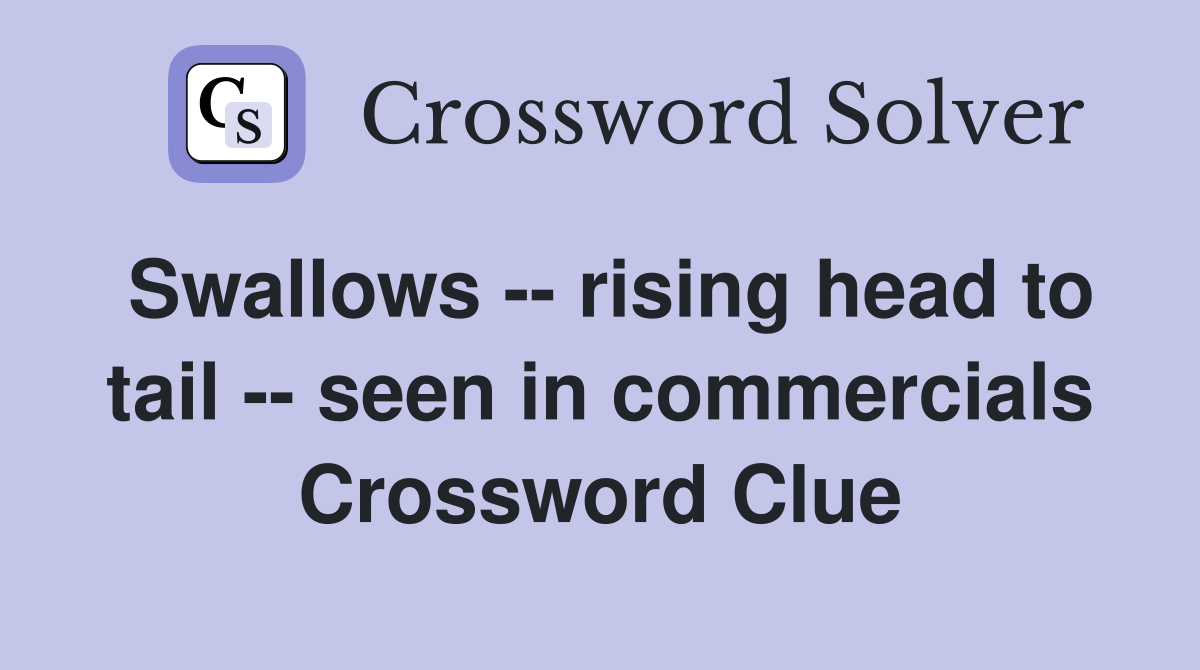 Swallows -- rising head to tail -- seen in commercials Crossword Clue
