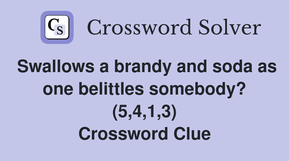 Swallows a brandy and soda as one belittles somebody? (5,4,1,3) Crossword Clue