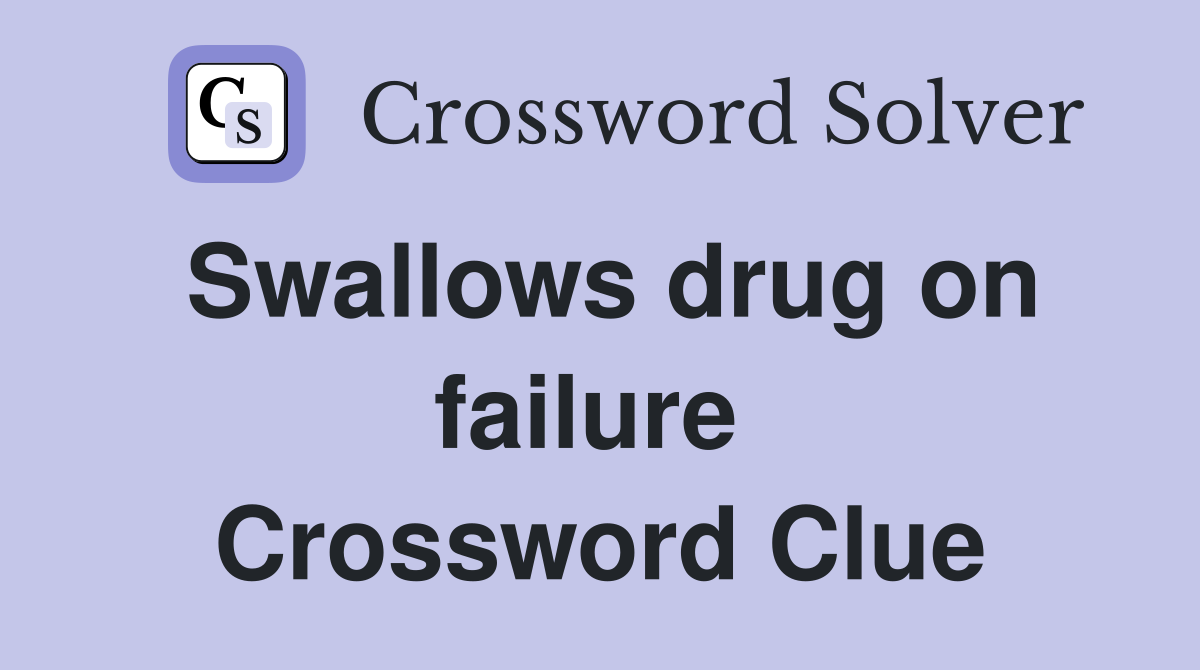 Swallows drug on failure  Crossword Clue