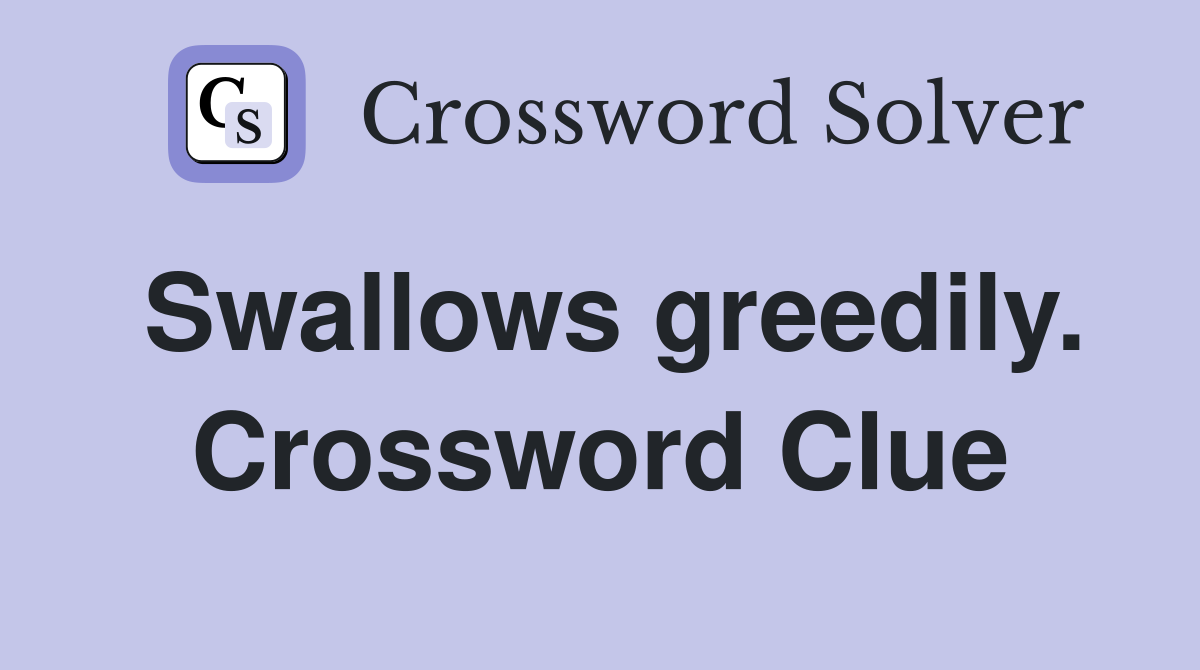 Swallows greedily. Crossword Clue