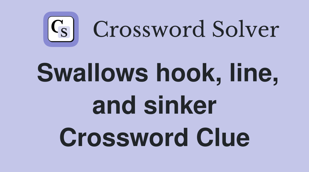 Swallows hook, line, and sinker Crossword Clue