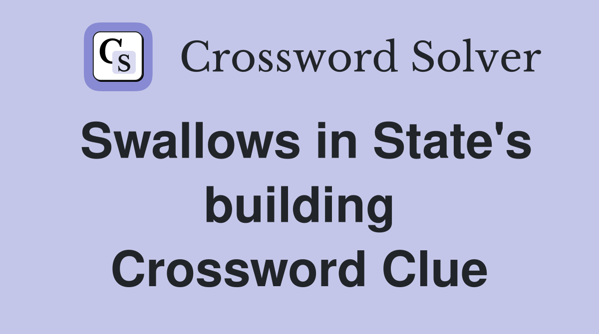 Swallows in State's building Crossword Clue