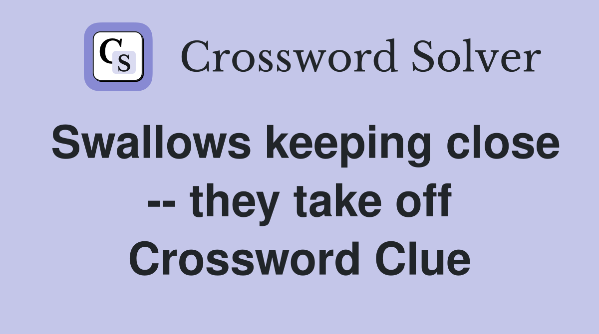 Swallows keeping close -- they take off Crossword Clue