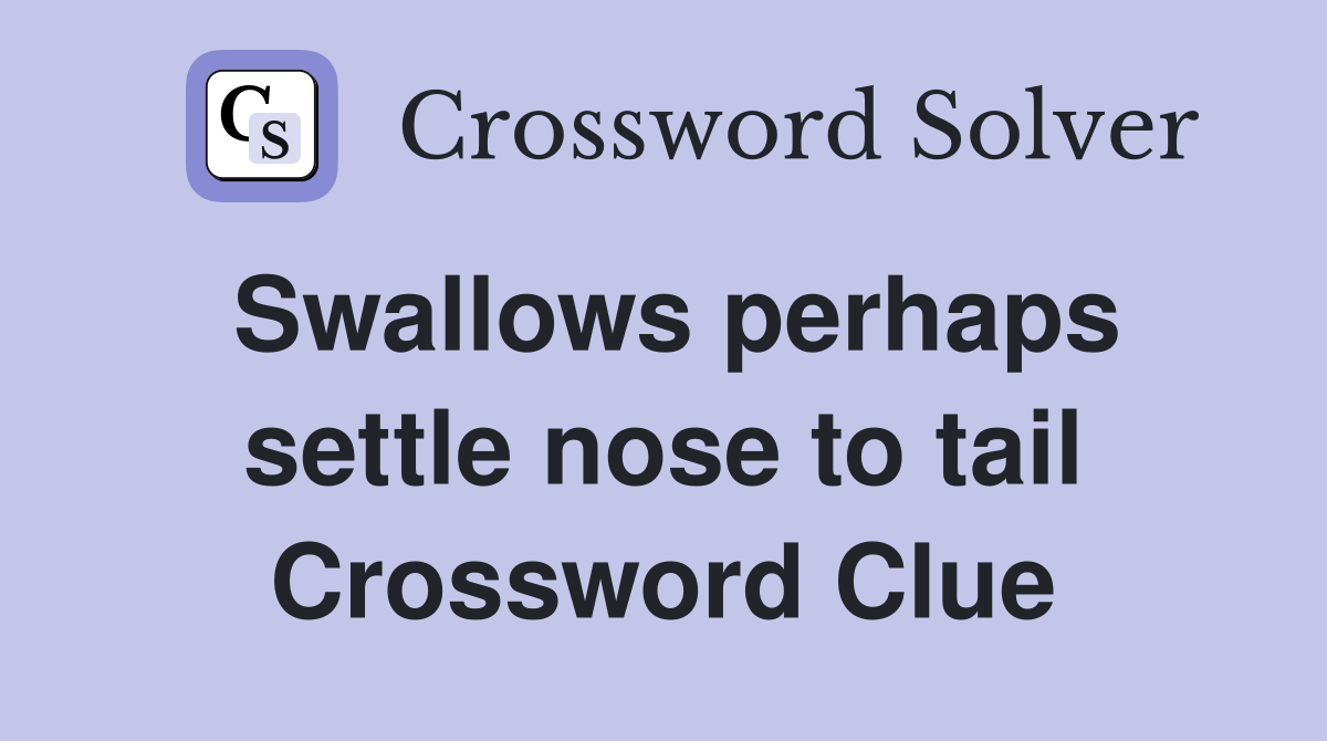 Swallows perhaps settle nose to tail Crossword Clue