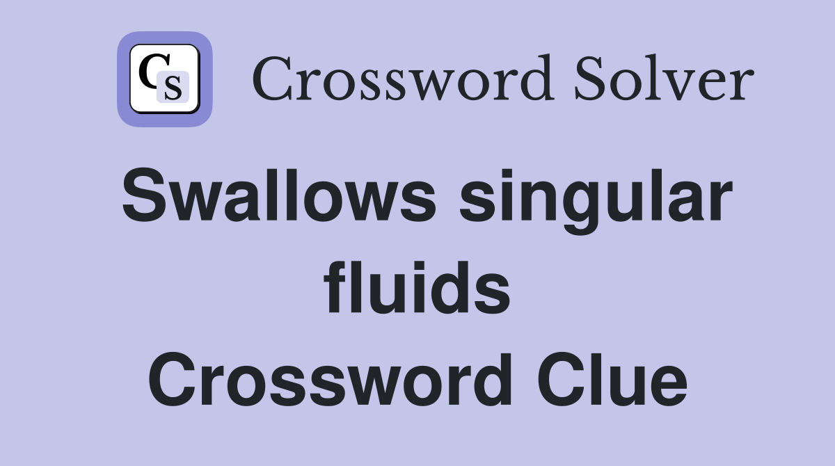 Swallows singular fluids Crossword Clue
