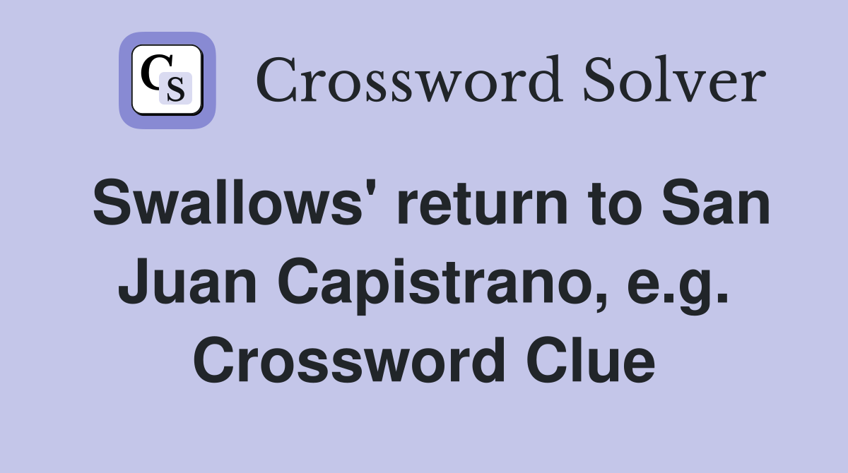 Swallows' return to San Juan Capistrano, e.g. Crossword Clue