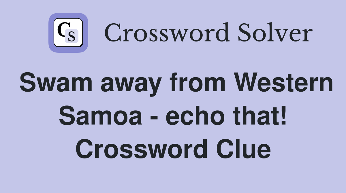 Swam away from Western Samoa - echo that! Crossword Clue