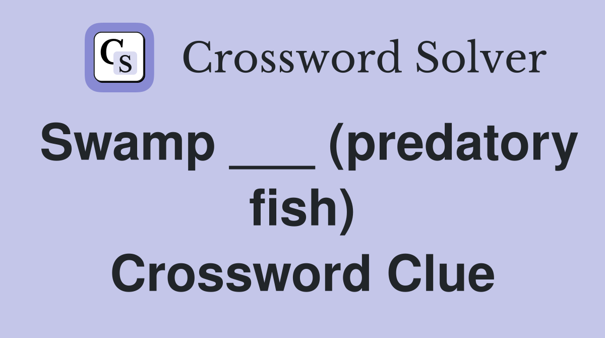 Swamp ___ (predatory fish) Crossword Clue