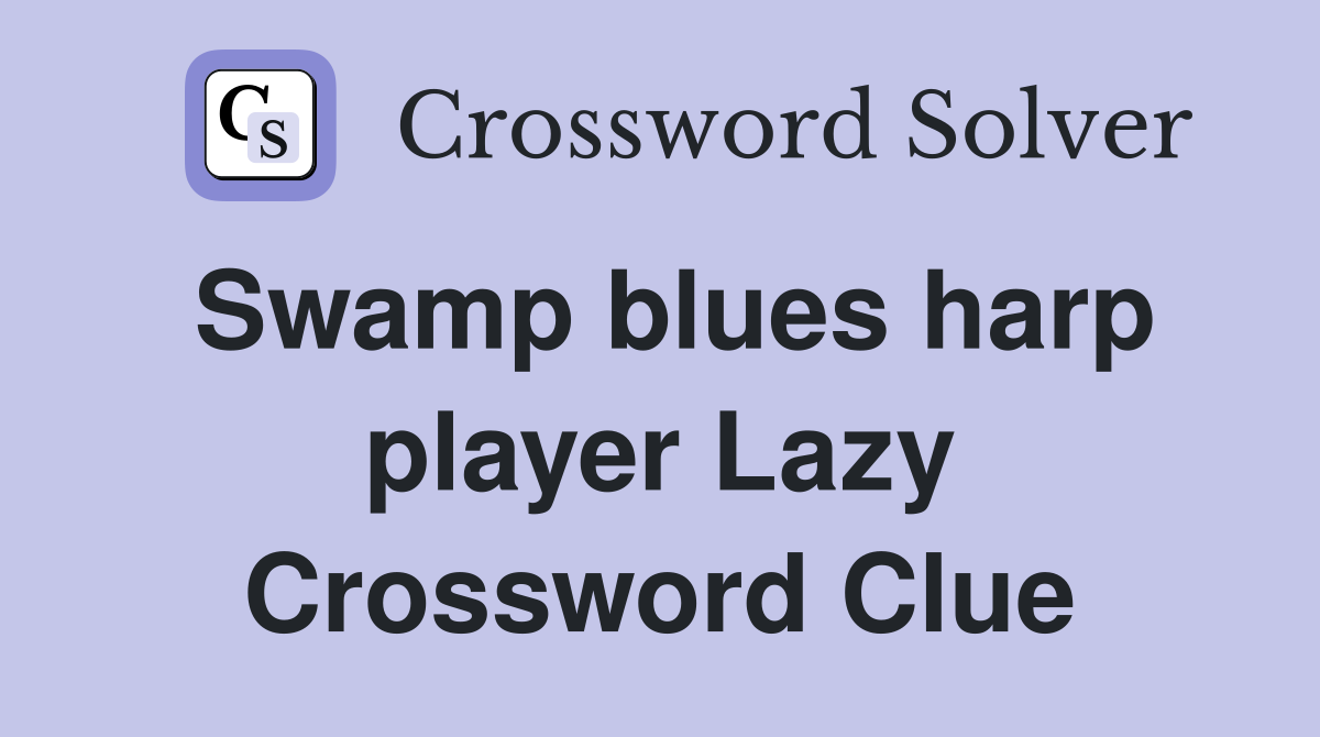 Swamp blues harp player Lazy Crossword Clue