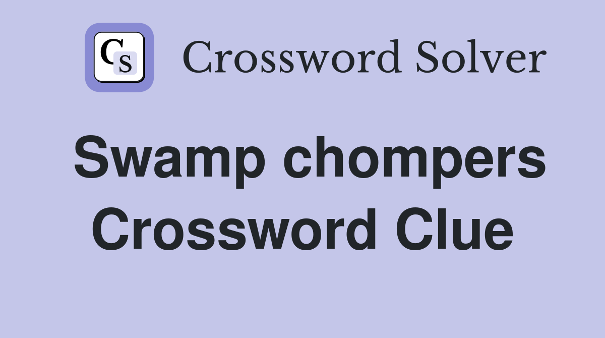 Swamp chompers Crossword Clue