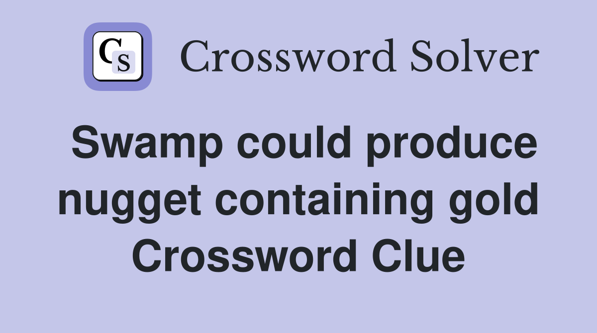 Swamp could produce nugget containing gold Crossword Clue