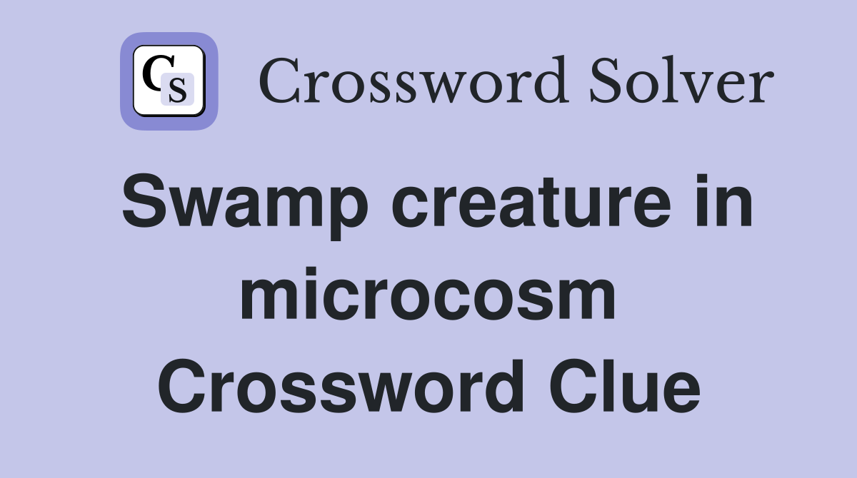 Swamp creature in microcosm Crossword Clue