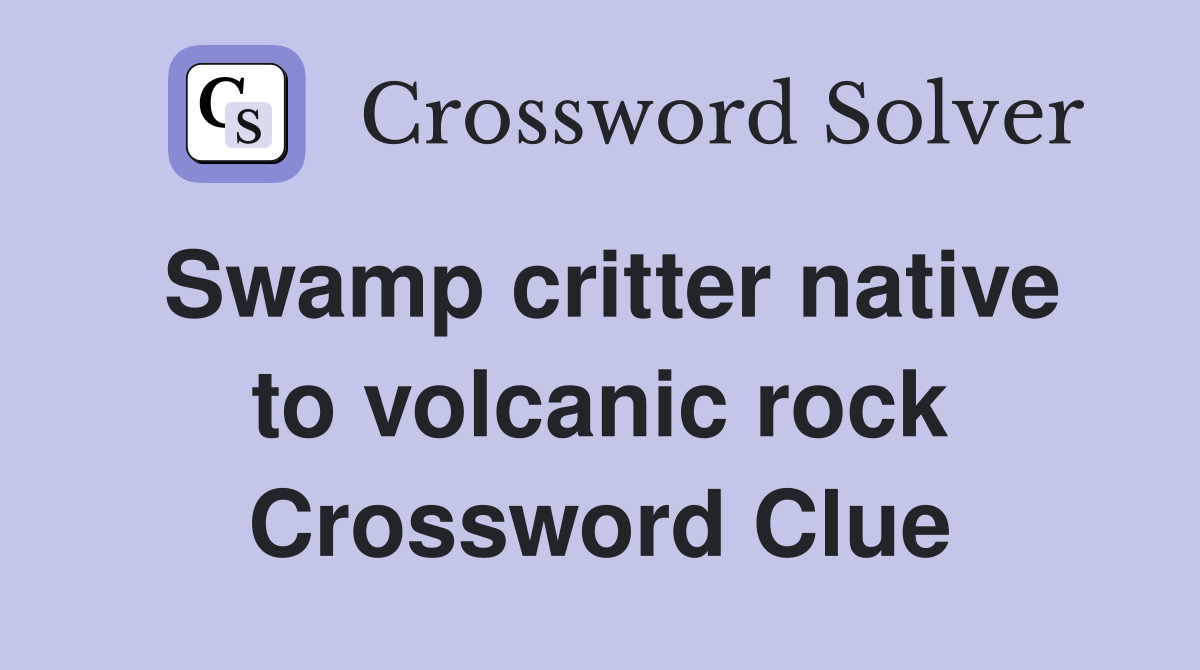 Swamp critter native to volcanic rock Crossword Clue