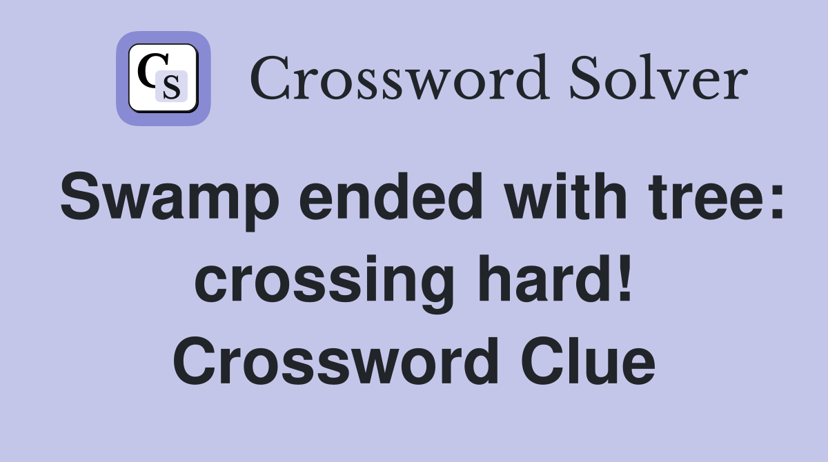Swamp ended with tree: crossing hard! Crossword Clue