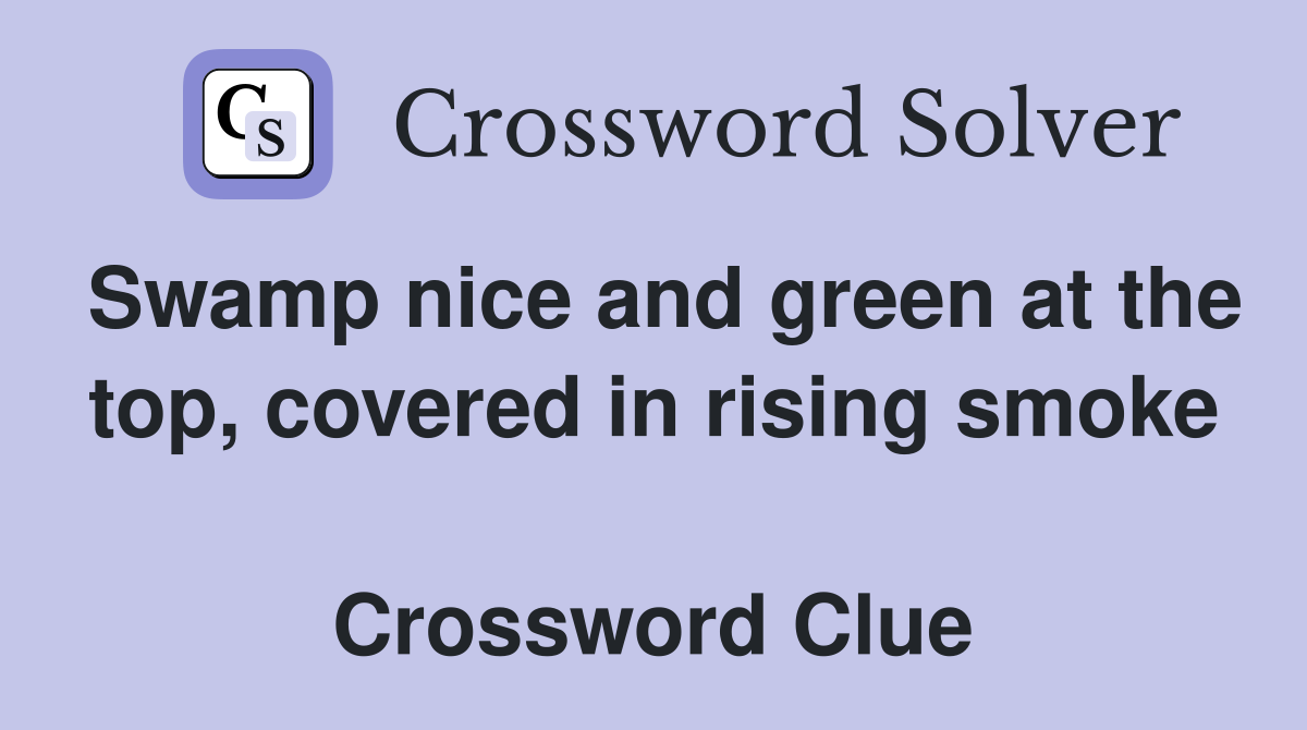 Swamp nice and green at the top, covered in rising smoke  Crossword Clue