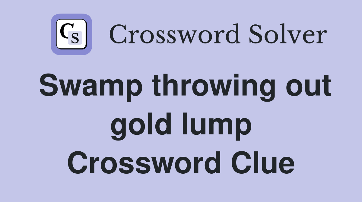 Swamp throwing out gold lump Crossword Clue